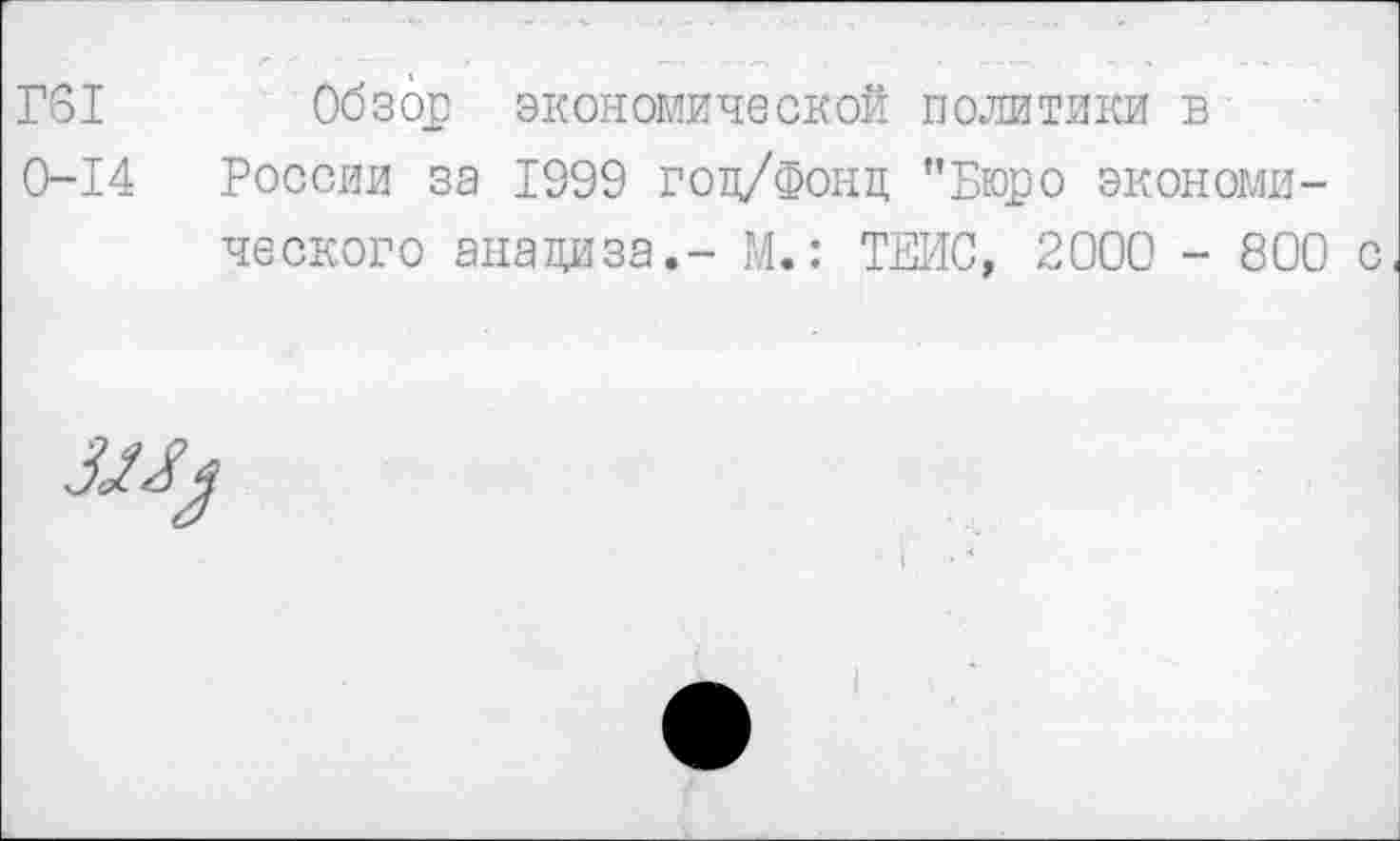 ﻿Г61 Обзор экономической политики в
0-14 России за 1999 гоц/Фонц "Бюро экономического анализа.- М.: ТЕИС, 2000 - 800 с